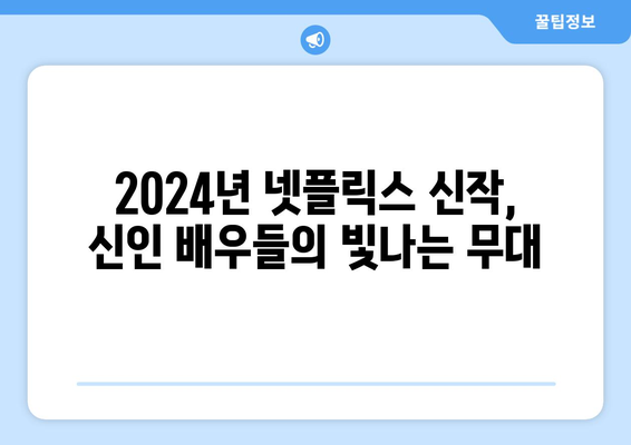 2024년 넷플릭스 라인업 드라마, 영화: 신인 배우의 기회