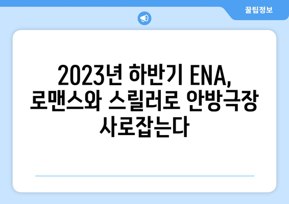 2023년 하반기~2024년 상반기 ENA 드라마 방송 예정: 감동적인 러브스토리에서 신비로운 수사까지