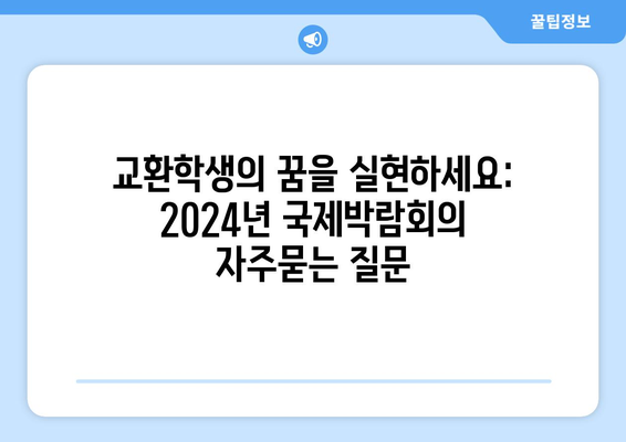 교환학생의 꿈을 실현하세요: 2024년 국제박람회