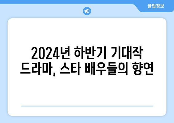 스타급 배우 총출동! 2024년 하반기 기대작 드라마