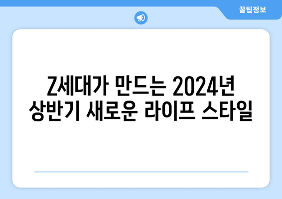 Z세대가 선택한 2024년 상반기 트렌드