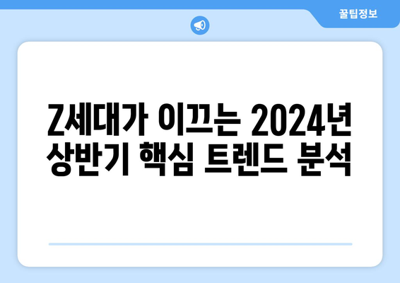 Z세대가 선택한 2024년 상반기 트렌드