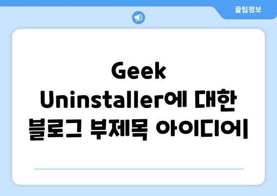 Geek Uninstaller: 무료 프로그램 제거 및 강제 설치 제거