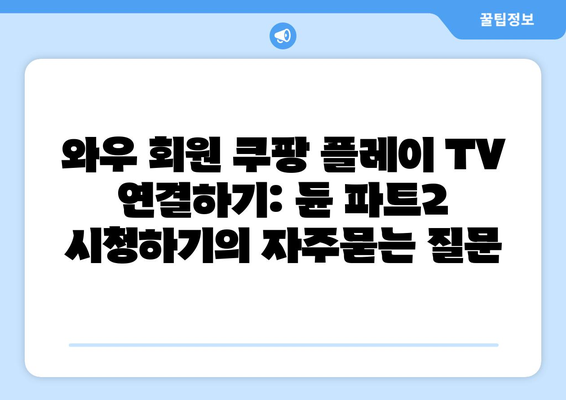 와우 회원 쿠팡 플레이 TV 연결하기: 듄 파트2 시청하기