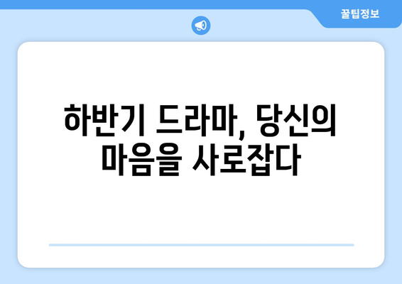 하반기 드라마 리뷰: 감동과 설렘이 넘치는 순간들