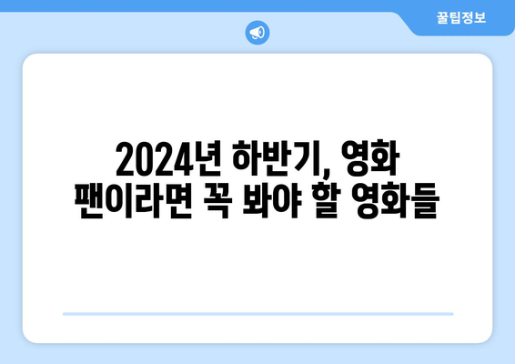 2024년 하반기 가장 기대되는 영화들의 총정리