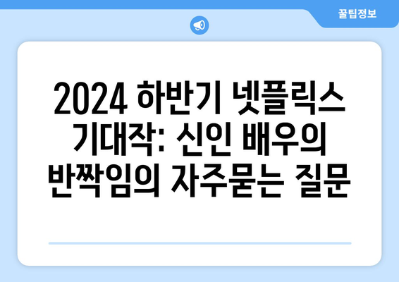 2024 하반기 넷플릭스 기대작: 신인 배우의 반짝임