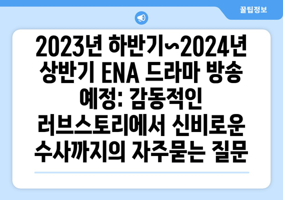 2023년 하반기~2024년 상반기 ENA 드라마 방송 예정: 감동적인 러브스토리에서 신비로운 수사까지