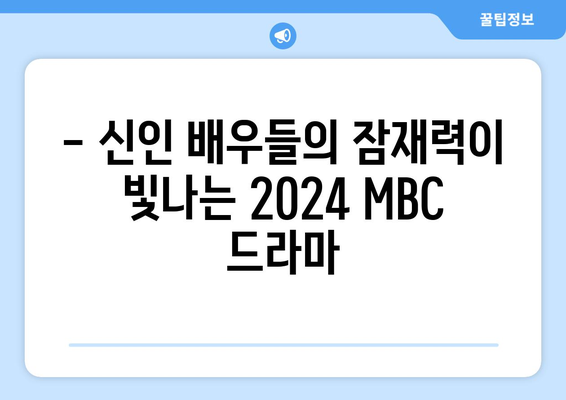 2024년 MBC 방영 예정 드라마 라인업 소개: 수많은 신인 배우의 잠재력