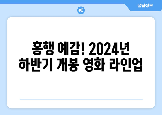 개봉 확정된 2024년 하반기 영화 라인업: 개봉 예정일, 출연진, 줄거리 정보