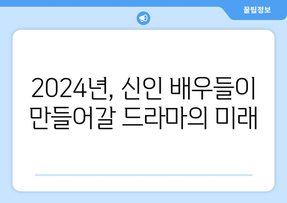 2024년 방영 예정 한국 드라마 기대작: 신인 배우의 탄생