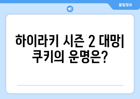 하이라키 시즌 2 대망: 쿠키의 운명은?