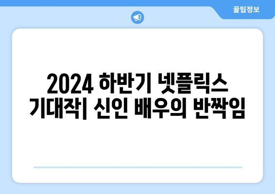 2024 하반기 넷플릭스 기대작: 신인 배우의 반짝임