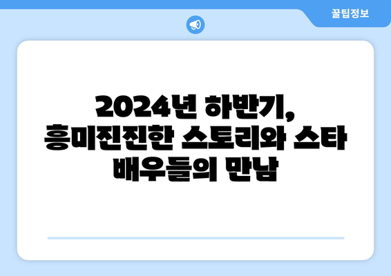 스타급 배우 총출동! 2024년 하반기 기대작 드라마