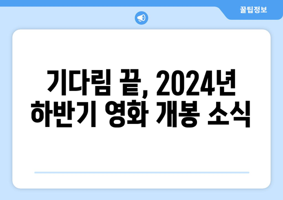 기다림 끝난 2024년 하반기 영화들