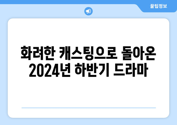 스타급 배우 총출동! 2024년 하반기 기대작 드라마