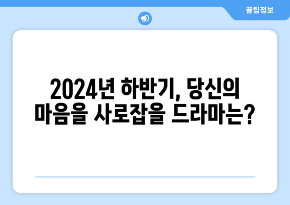 스타급 배우 총출동! 2024년 하반기 기대작 드라마