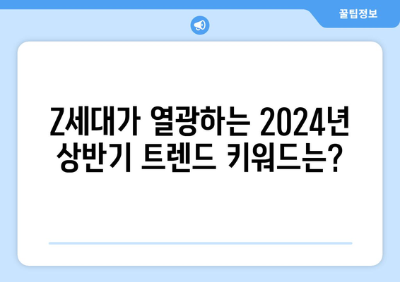 Z세대가 선택한 2024년 상반기 트렌드