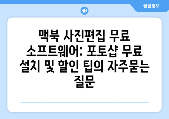 맥북 사진편집 무료 소프트웨어: 포토샵 무료 설치 및 할인 팁