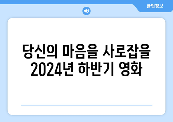 놓치지 마세요! 2024년 하반기 영화 개봉 라인업