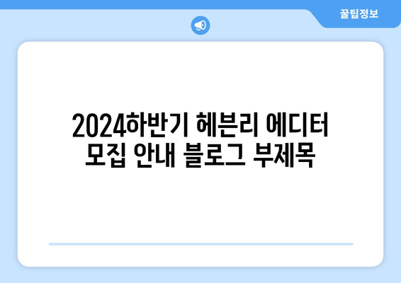 2024하반기 헤븐리 에디터 모집 안내