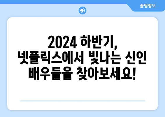 2024 하반기 넷플릭스 기대작: 신인 배우의 반짝임