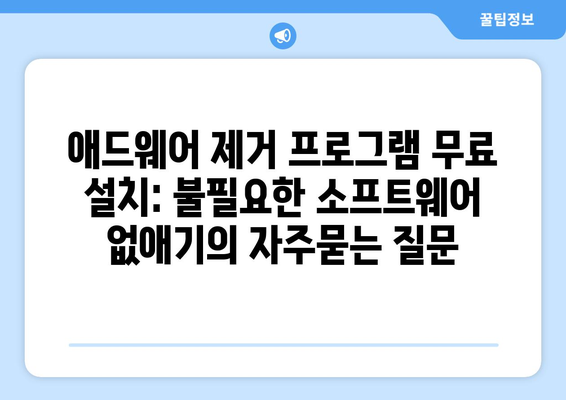 애드웨어 제거 프로그램 무료 설치: 불필요한 소프트웨어 없애기