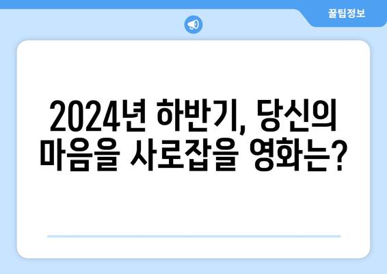 2024년 하반기 개봉 예정 영화 목록