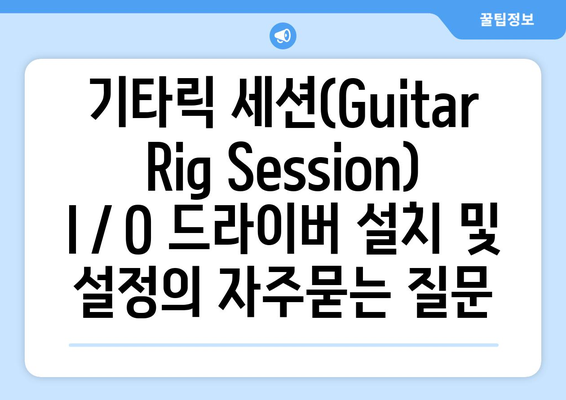 기타릭 세션(Guitar Rig Session) I／O 드라이버 설치 및 설정