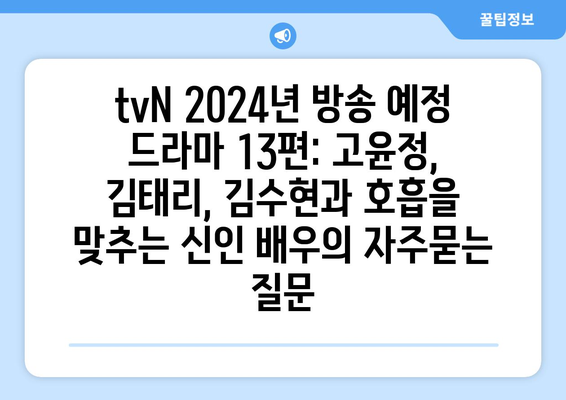 tvN 2024년 방송 예정 드라마 13편: 고윤정, 김태리, 김수현과 호흡을 맞추는 신인 배우