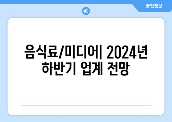 음식료/미디어: 2024년 하반기 업계 전망