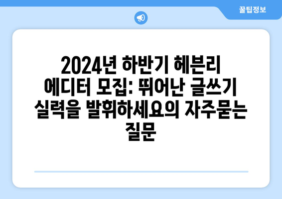 2024년 하반기 헤븐리 에디터 모집: 뛰어난 글쓰기 실력을 발휘하세요