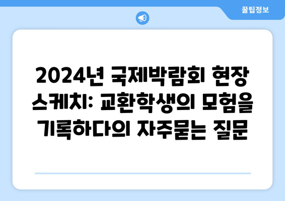 2024년 국제박람회 현장 스케치: 교환학생의 모험을 기록하다