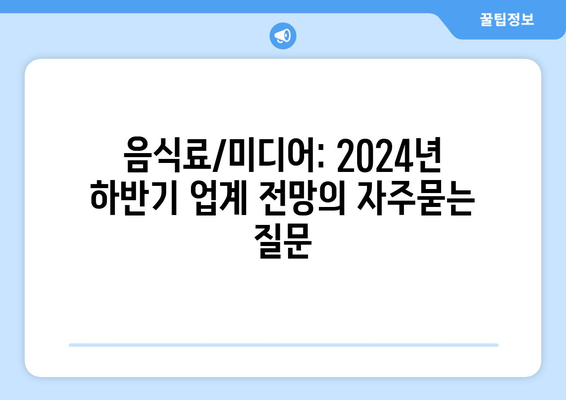 음식료/미디어: 2024년 하반기 업계 전망