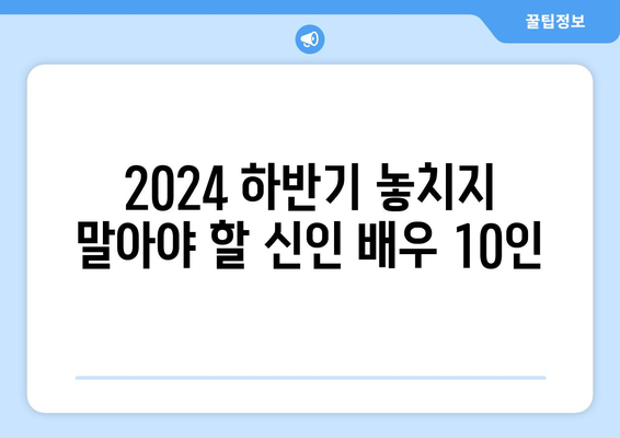 2024 하반기 보는 영화: 떠오르는 신인 배우 10인