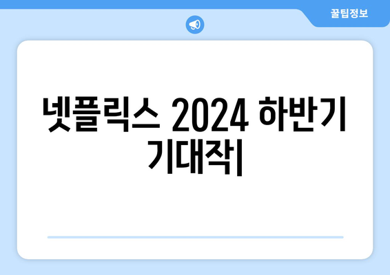 모두가 기다리는 넷플릭스 2024년 하반기 기대작