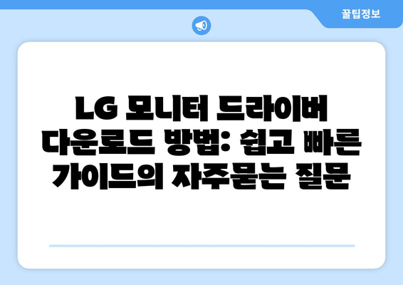 LG 모니터 드라이버 다운로드 방법: 쉽고 빠른 가이드