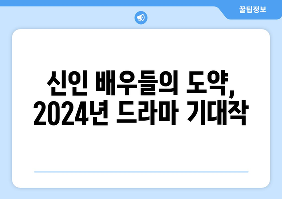 2024년 방영 예정 한국 드라마 기대작: 신인 배우의 탄생