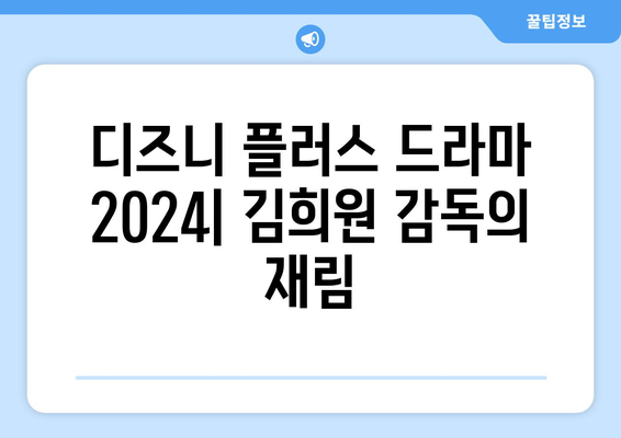 디즈니 플러스 드라마 2024: 김희원 감독의 재림