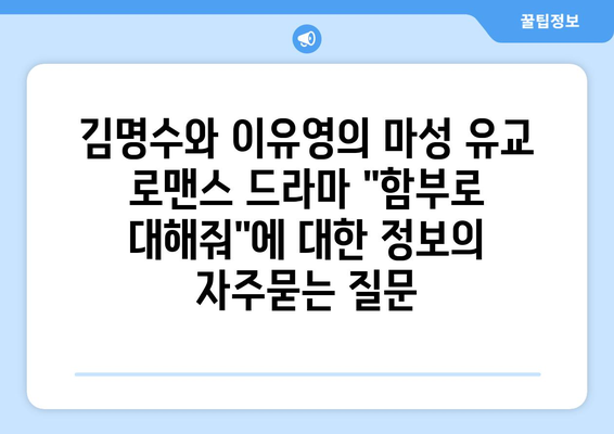 김명수와 이유영의 마성 유교 로맨스 드라마 "함부로 대해줘"에 대한 정보