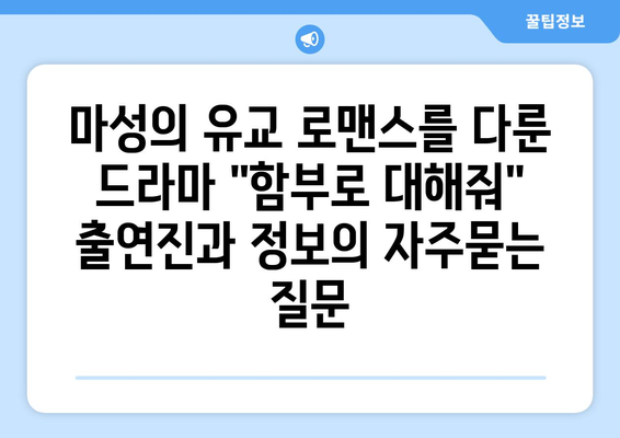 마성의 유교 로맨스를 다룬 드라마 "함부로 대해줘" 출연진과 정보