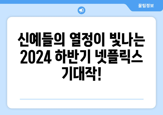 2024 하반기 넷플릭스 기대작: 신인 배우의 반짝임