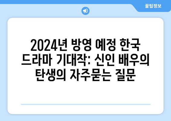 2024년 방영 예정 한국 드라마 기대작: 신인 배우의 탄생