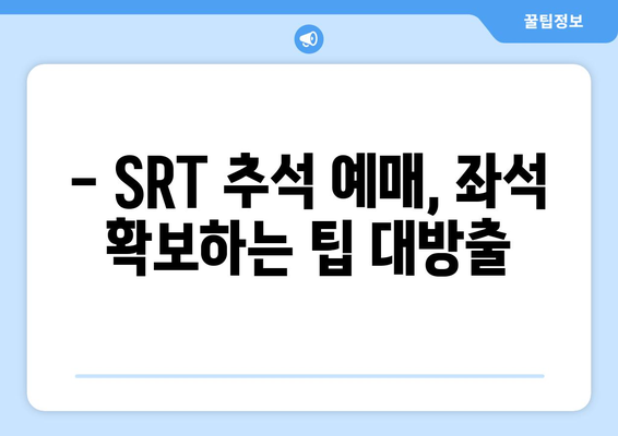 SRT 추석 기차표 예매 꿀팁: 성공 확률 높이기