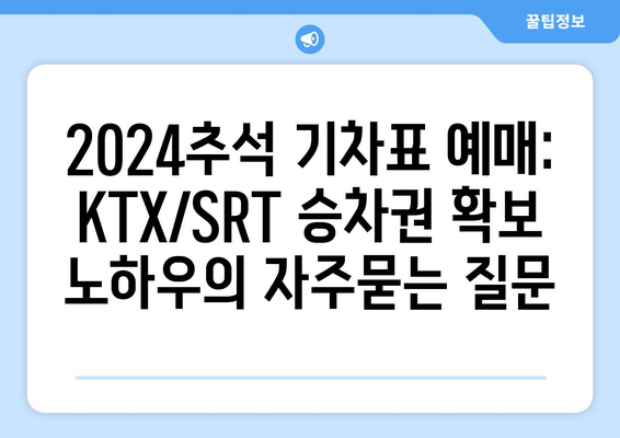 2024추석 기차표 예매: KTX/SRT 승차권 확보 노하우