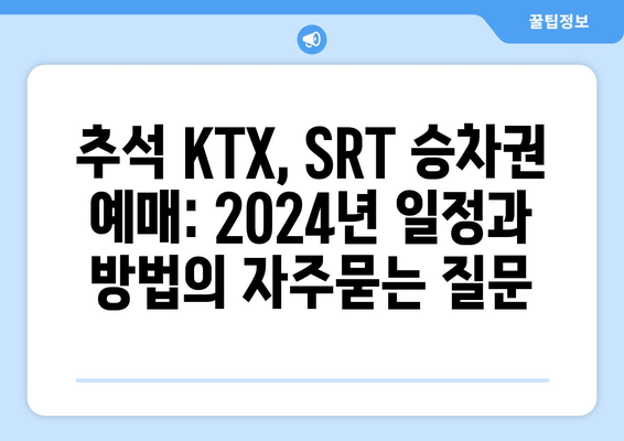 추석 KTX, SRT 승차권 예매: 2024년 일정과 방법