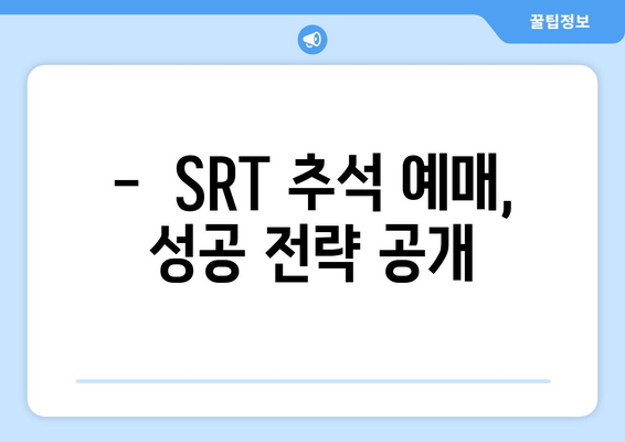 추석 SRT 예매 방법: 성공 확률 높이기