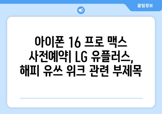 아이폰 16 프로 맥스 사전예약: LG 유플러스, 해피 유쓰 위크