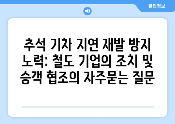 추석 기차 지연 재발 방지 노력: 철도 기업의 조치 및 승객 협조