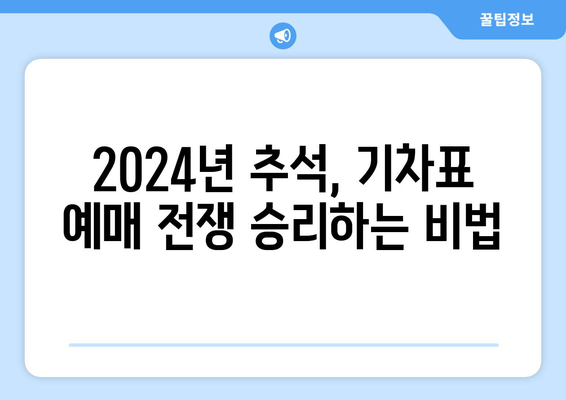 2024년 추석 기차표 성공 예매 꿀팁 공개!